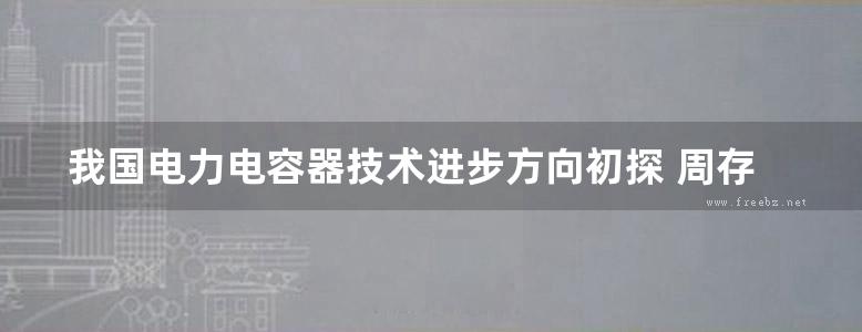 我国电力电容器技术进步方向初探 周存和 著 (2015版)